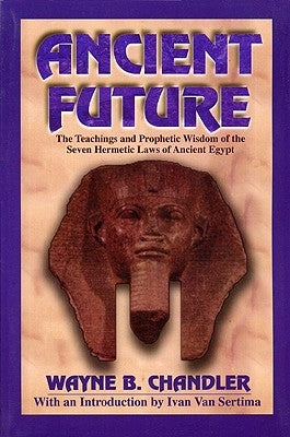 Ancient Future: The Teachings and Prophetic Wisdom of the Seven Hermetic Laws of Ancient Egypt by Chandler, Wayne