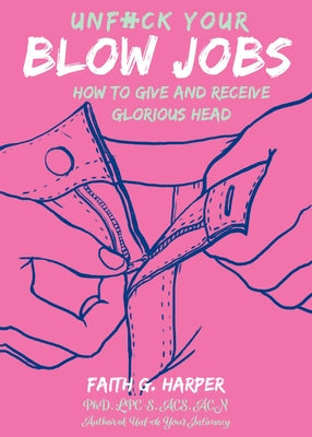 Unfuck Your Blow Jobs: How to Give and Receive Glorious Head by Harper Phd Lpc-S, Acs Acn, Faith