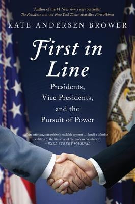 First in Line: Presidents, Vice Presidents, and the Pursuit of Power by Brower, Kate Andersen