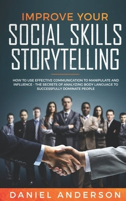 Improve Your Social Skills and Storytelling: How to Use Effective Communication to Manipulate and Influence - The Secrets of Analyzing Body Language t by Anderson, Daniel