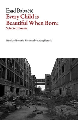 Every Child Is Beautiful When Born: Selected Poems by Baba&#269;ic, Esad