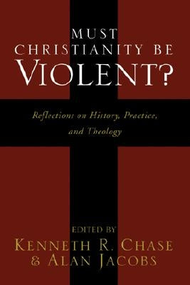 Must Christianity Be Violent? by Chase, Kenneth R.