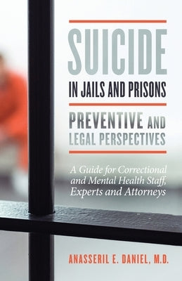 Suicide in Jails and Prisons Preventive and Legal Perspectives: A Guide for Correctional and Mental Health Staff, Experts, and Attorneys by Daniel, Anasseril