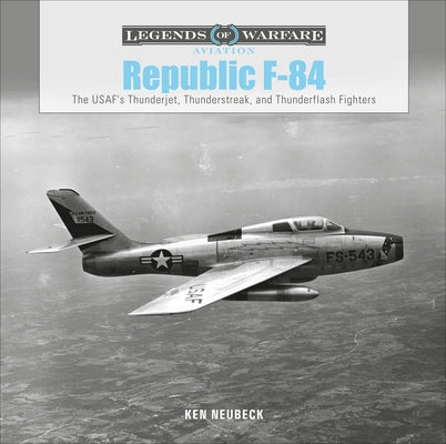 Republic F-84: The Usaf's Thunderjet, Thunderstreak, and Thunderflash Fighters by Neubeck, Ken