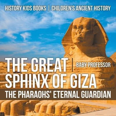 The Great Sphinx of Giza: The Pharaohs' Eternal Guardian - History Kids Books - Children's Ancient History by Baby Professor