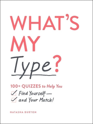 What's My Type?: 100+ Quizzes to Help You Find Yourself--And Your Match! by Burton, Natasha