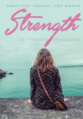 Strength, The Women's Prerogative. Gratitude Journal for Women by @. Journals and Notebooks