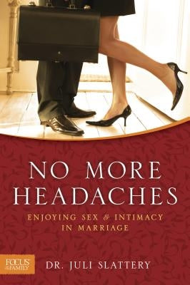 No More Headaches: Enjoying Sex & Intimacy in Marriage by Slattery, Juli
