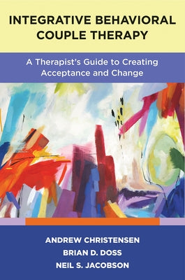 Integrative Behavioral Couple Therapy: A Therapist's Guide to Creating Acceptance and Change, Second Edition by Christensen, Andrew