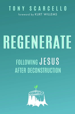 Regenerate: Following Jesus After Deconstruction by Scarcello, Tony