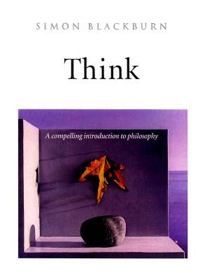 Think: A Compelling Introduction to Philosophy by Blackburn, Simon
