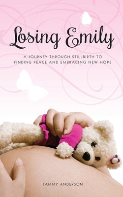 Losing Emily: A Journey Through Stillbirth to Finding Peace and Embracing New Hope by Anderson, Tammy