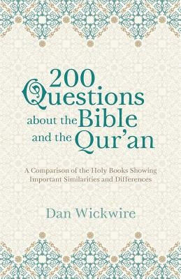 200 Questions about the Bible and the Qur'an: A Comparison of the Holy Books Showing Important Similarities and Differences by Wickwire, Dan