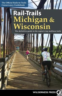 Rail-Trails Michigan & Wisconsin: The Definitive Guide to the Region's Top Multiuse Trails by Conservancy, Rails-To-Trails