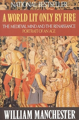 A World Lit Only by Fire: The Medieval Mind and the Renaissance: Portrait of an Age by Manchester, William