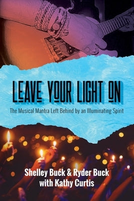 Leave Your Light On: The Musical Mantra Left Behind by an Illuminating Spirit by Buck, Shelley