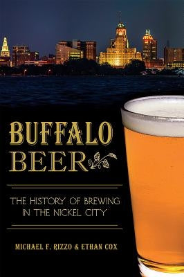 Buffalo Beer: The History of Brewing in the Nickel City by Rizzo, Michael F.