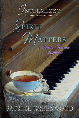 Intermezzo: Spirit Matters: A Wisteria Tearoom Interlude by Greenwood, Patrice