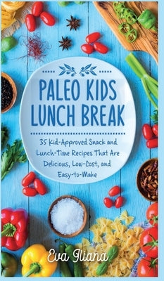 Paleo Kids Lunch Break: 35 Kid Approved Snack And Lunch-Time Recipes That Are Delicious Low Cost And Easy-To-Make by Iliana, Eva