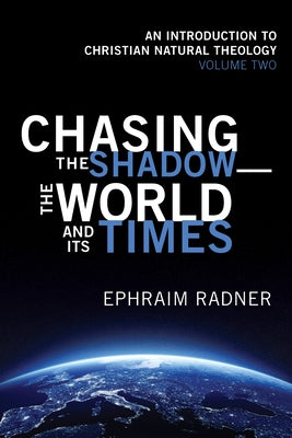Chasing the Shadow--The World and Its Times: An Introduction to Christian Natural Theology, Volume 2 by Radner, Ephraim
