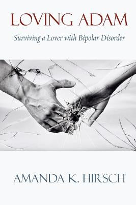 Loving Adam: Surviving a Lover with Bipolar Disorder by Hirsch, Amanda K.