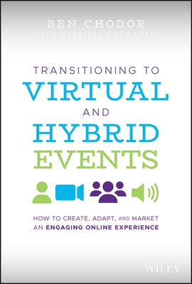 Transitioning to Virtual and Hybrid Events: How to Create, Adapt, and Market an Engaging Online Experience by Chodor, Ben