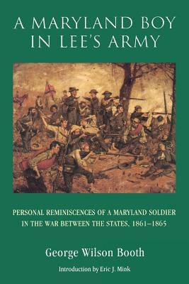 A Maryland Boy in Lee's Army: Personal Reminiscences of a Maryland Soldier in the War Between the States, 1861-1865 by Booth, George Wilson