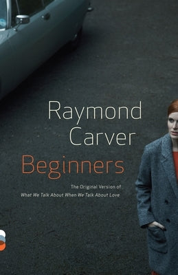 Beginners: The Original Version of What We Talk about When We Talk about Love by Carver, Raymond
