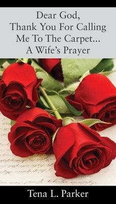 Dear God, Thank You For Calling Me To The Carpet...A Wife's Prayer by Parker, Tena L.