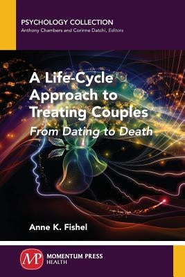 A Life-Cycle Approach to Treating Couples: From Dating to Death by Fishel, Anne K.