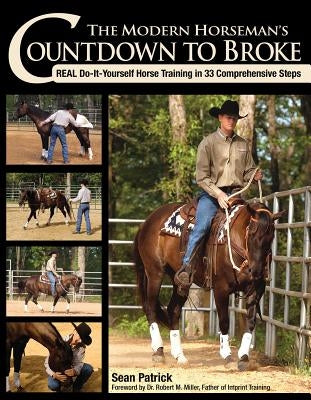 The Modern Horseman's Countdown to Broke: Real Do-It-Yourself Horse Training in 33 Comprehensive Steps by Patrick, Sean