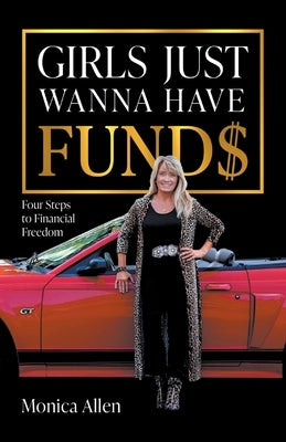 Girls Just Wanna Have Fund$: Four Steps to Financial Freedom by Allen, Monica