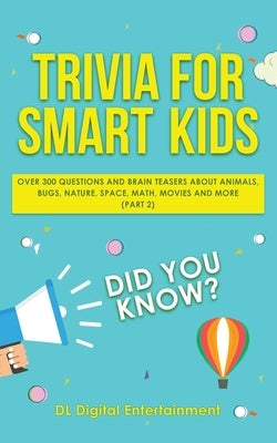 Trivia for Smart Kids: Over 300 Questions About Animals, Bugs, Nature, Space, Math, Movies and So Much More (Part 2) by Entertainment, DL Digital