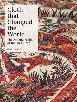 Cloth That Changed the World: The Art and Fashion of Indian Chintz by Fee, Sarah