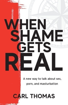 When Shame Gets Real: A new way to talk about sex, porn, and masturbation by Thomas, Carl