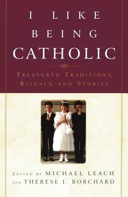 I Like Being Catholic: Treasured Traditions, Rituals, and Stories by Leach, Michael