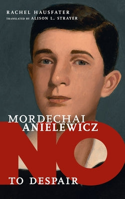 Mordechai Anielewicz: No to Despair by Hausfater, Rachel
