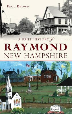A Brief History of Raymond, New Hampshire by Brown, Paul, III