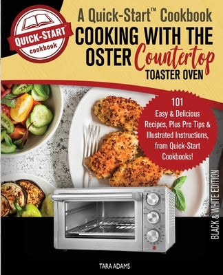 Cooking with the Oster Countertop Toaster Oven, A Quick-Start Cookbook: 101 Easy & Delicious Recipes, Plus Pro Tips & Illustrated Instructions, from Q by Adams, Tara