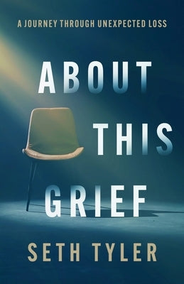 About This Grief: A Journey Through Unexpected Loss by Tyler, Seth