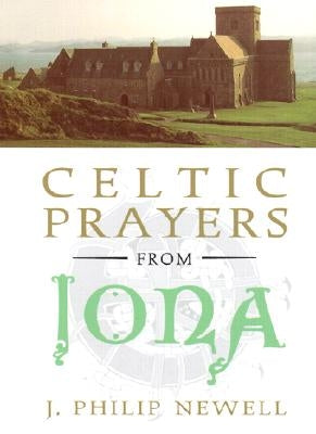 Celtic Prayers from Iona: The Heart of Celtic Spirituality by Newell, J. Philip