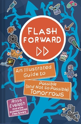 Flash Forward: An Illustrated Guide to Possible (and Not So Possible) Tomorrows by Eveleth, Rose