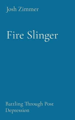 Fire Slinger: Battling Through Post Depression by Zimmer, Josh