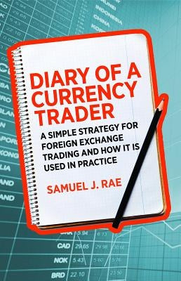 Diary of a Currency Trader: A Simple Strategy for Foreign Exchange Trading and How It Is Used in Practice by Rae, Samuel J.