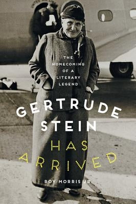 Gertrude Stein Has Arrived: The Homecoming of a Literary Legend by Morris, Roy