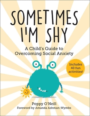 Sometimes I'm Shy: A Child's Guide to Overcoming Social Anxietyvolume 5 by O'Neill, Poppy