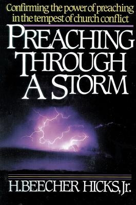 Preaching Through a Storm: Confirming the Power of Preaching in the Tempest of Church Conflict by Hicks, H. Beecher, Jr.