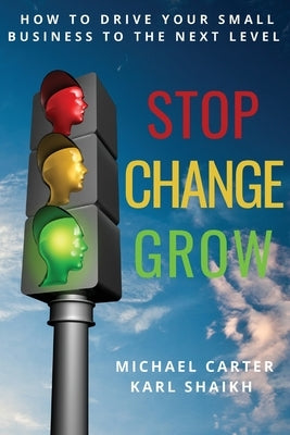 Stop, Change, Grow: How To Drive Your Small Business to the Next Level by Carter, Michael