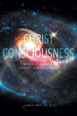 Christ Consciousness: Voice Is Energy, Energy Creates Form by Irby, Linda