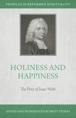 Holiness and Happiness: The Piety of Isaac Watts by Stokes, Britt